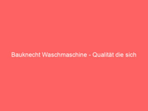 bauknecht waschmaschine qualität die sich auszahlt