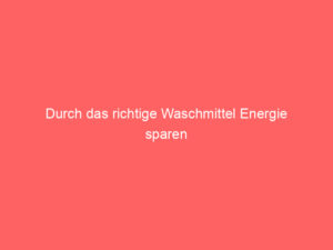 durch das richtige waschmittel energie sparen