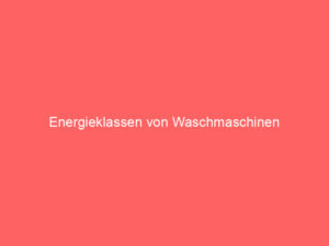 energieklassen von waschmaschinen