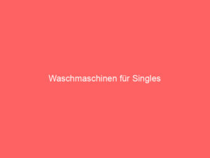 waschmaschinen für singles